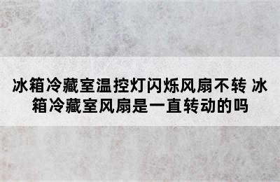 冰箱冷藏室温控灯闪烁风扇不转 冰箱冷藏室风扇是一直转动的吗